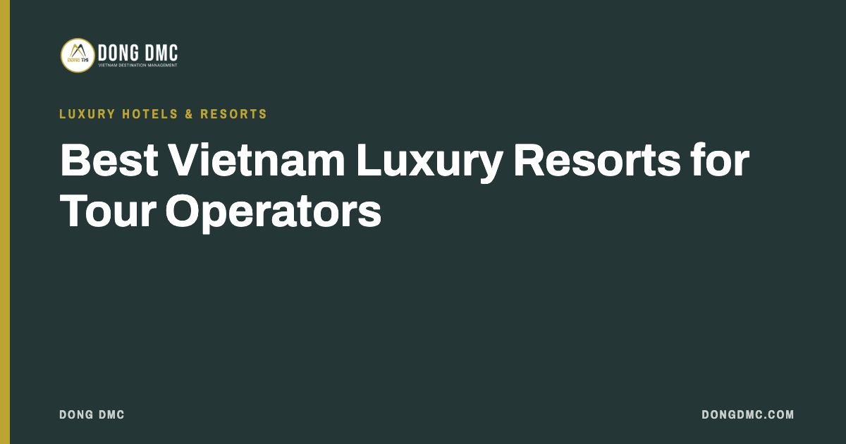 Best Vietnam Luxury Resorts for Tour Operators