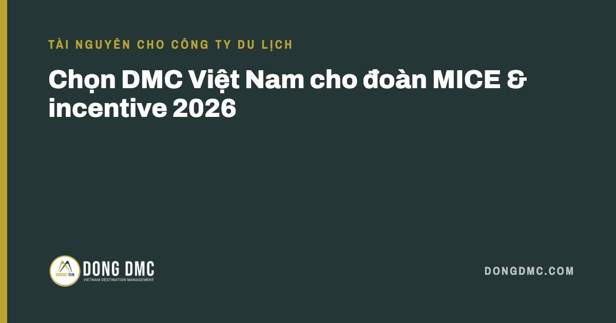 Chọn DMC Việt Nam cho đoàn MICE & incentive 2026