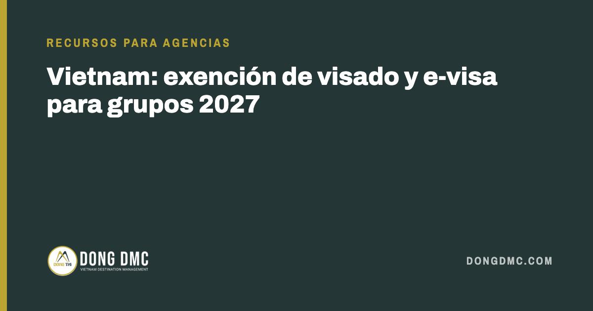 Vietnam: exención de visado y e-visa para grupos 2027
