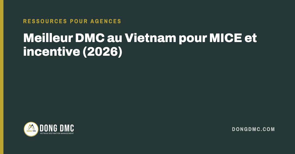 Meilleur DMC au Vietnam pour MICE et incentive (2026)