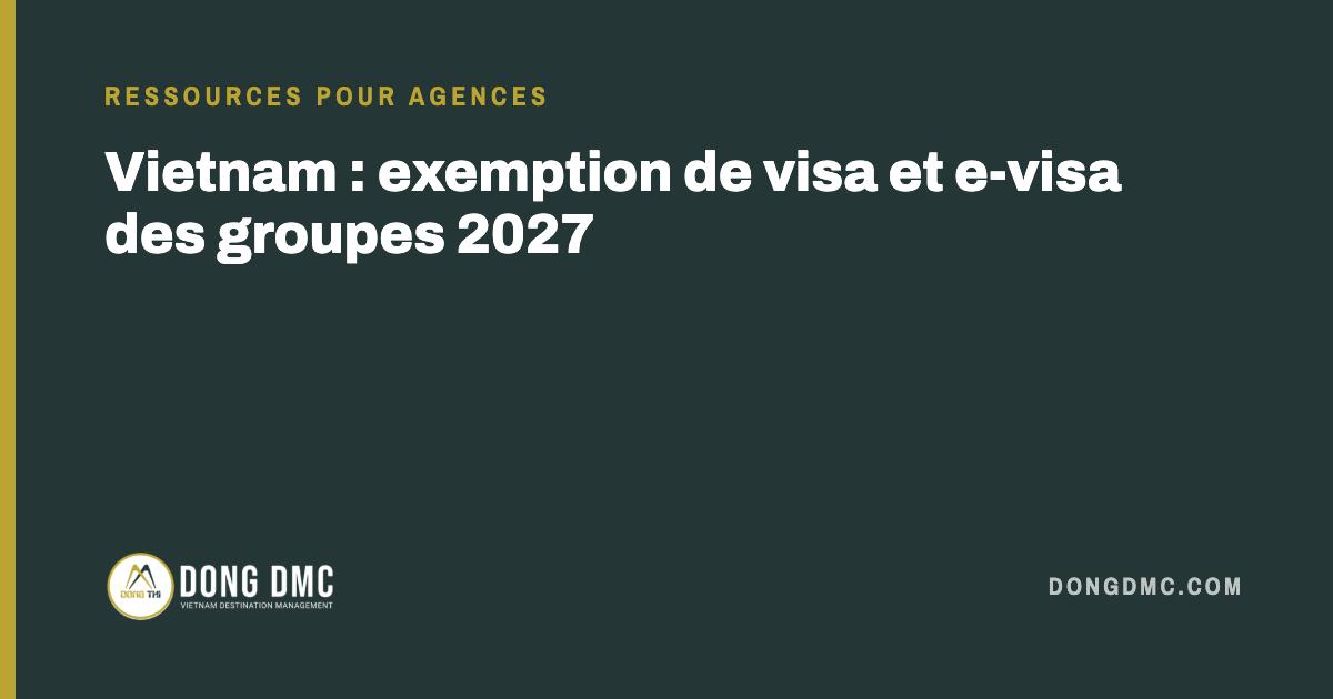 Vietnam : exemption de visa et e-visa des groupes 2027