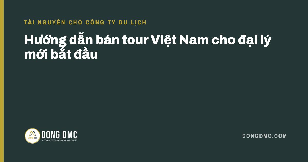 Hướng dẫn bán tour Việt Nam cho đại lý mới bắt đầu