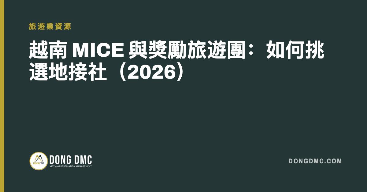越南 MICE 與獎勵旅遊團：如何挑選地接社（2026）
