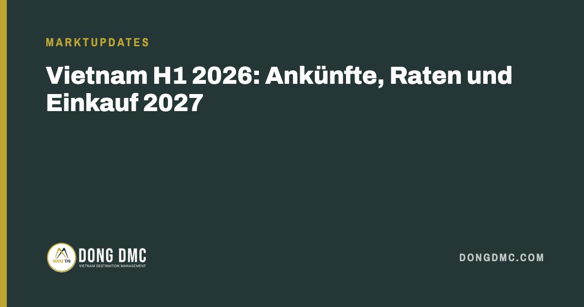 Vietnam H1 2026: Ankünfte, Raten und Einkauf 2027