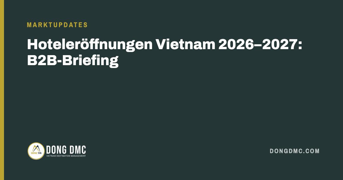 Hoteleröffnungen Vietnam 2026–2027: B2B-Briefing