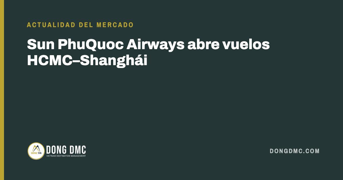 Sun PhuQuoc Airways abre vuelos HCMC–Shanghái