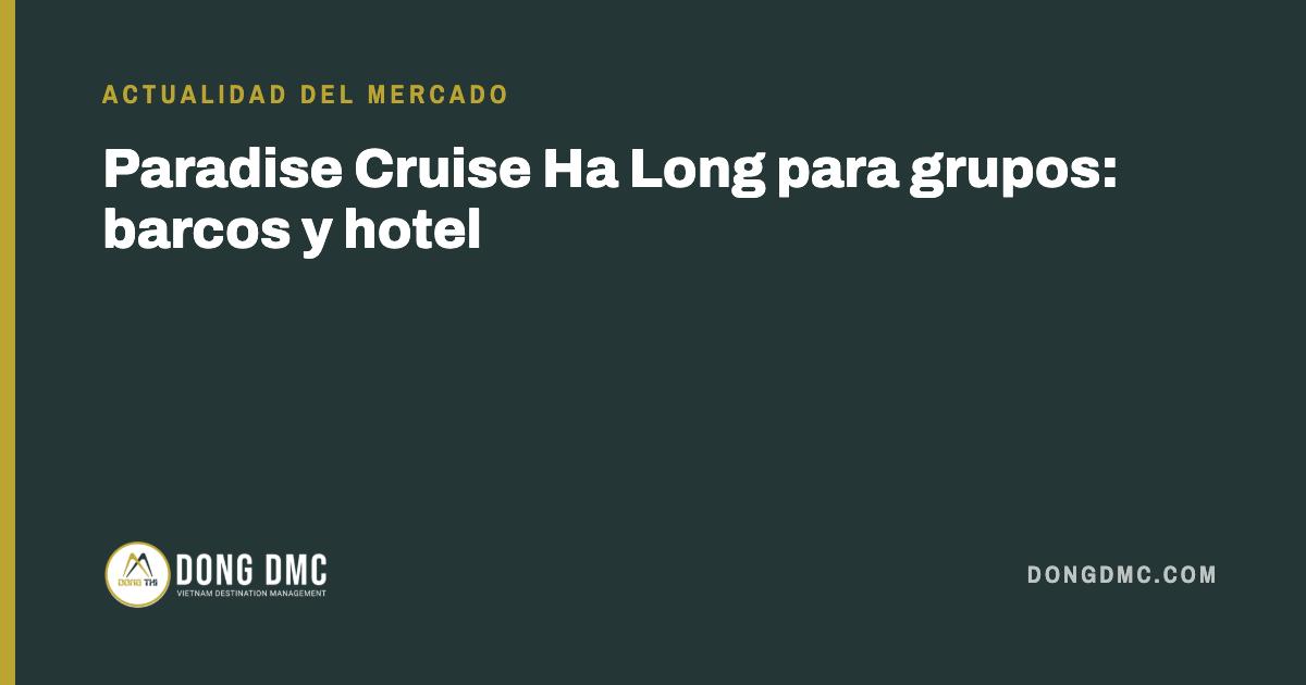 Paradise Cruise Ha Long para grupos: barcos y hotel