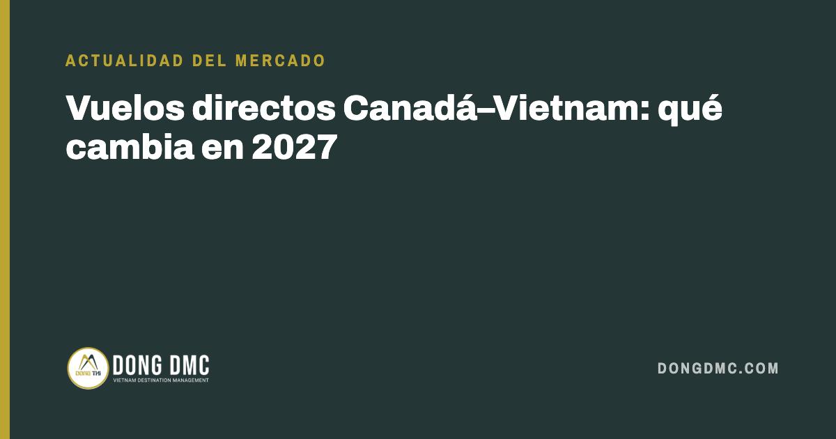 Vuelos directos Canadá–Vietnam: qué cambia en 2027