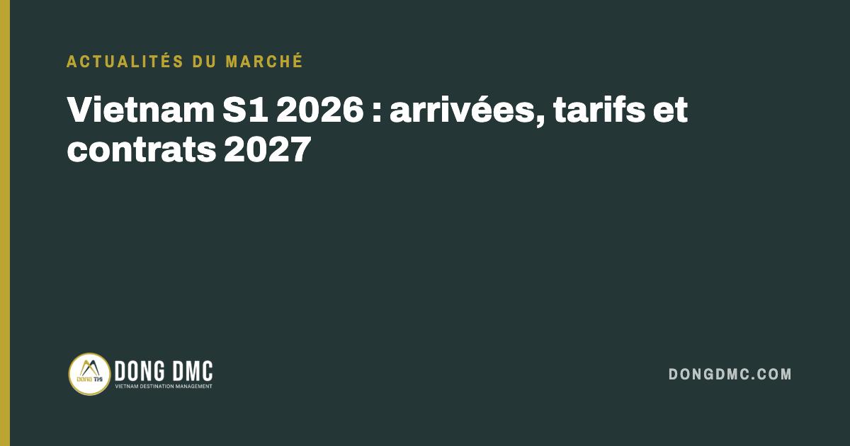 Vietnam S1 2026 : arrivées, tarifs et contrats 2027