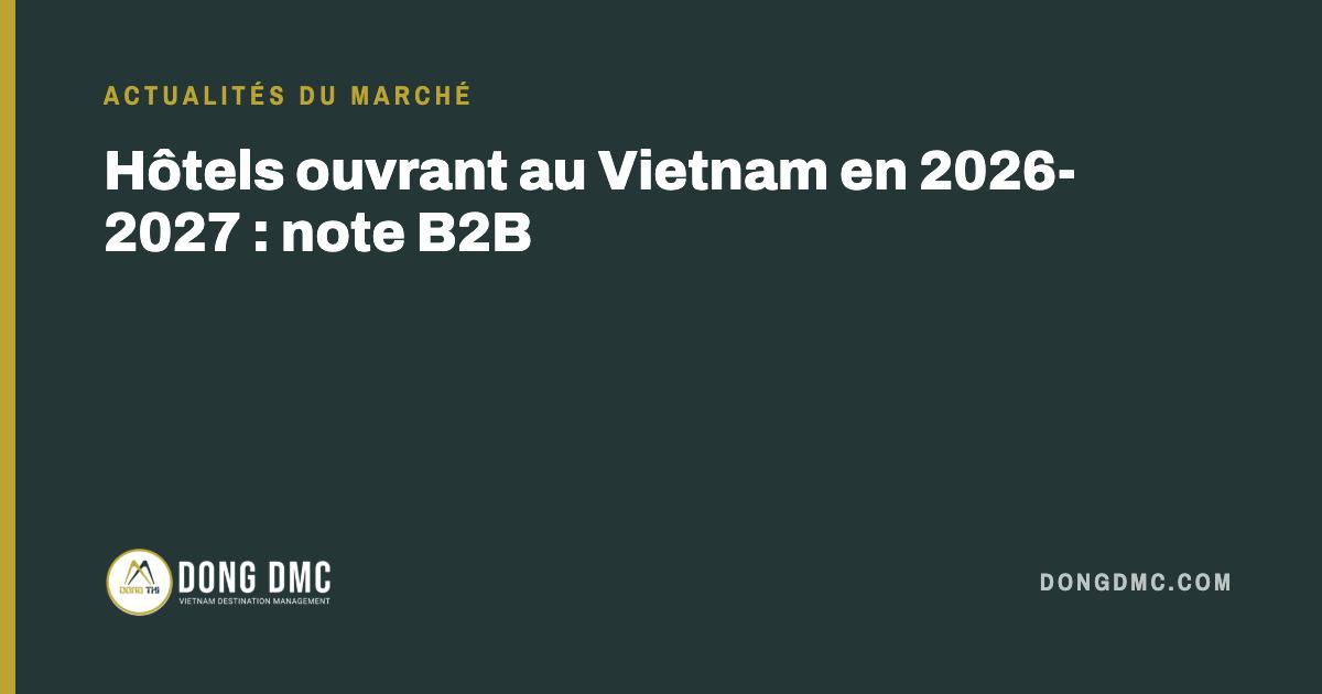Hôtels ouvrant au Vietnam en 2026-2027 : note B2B