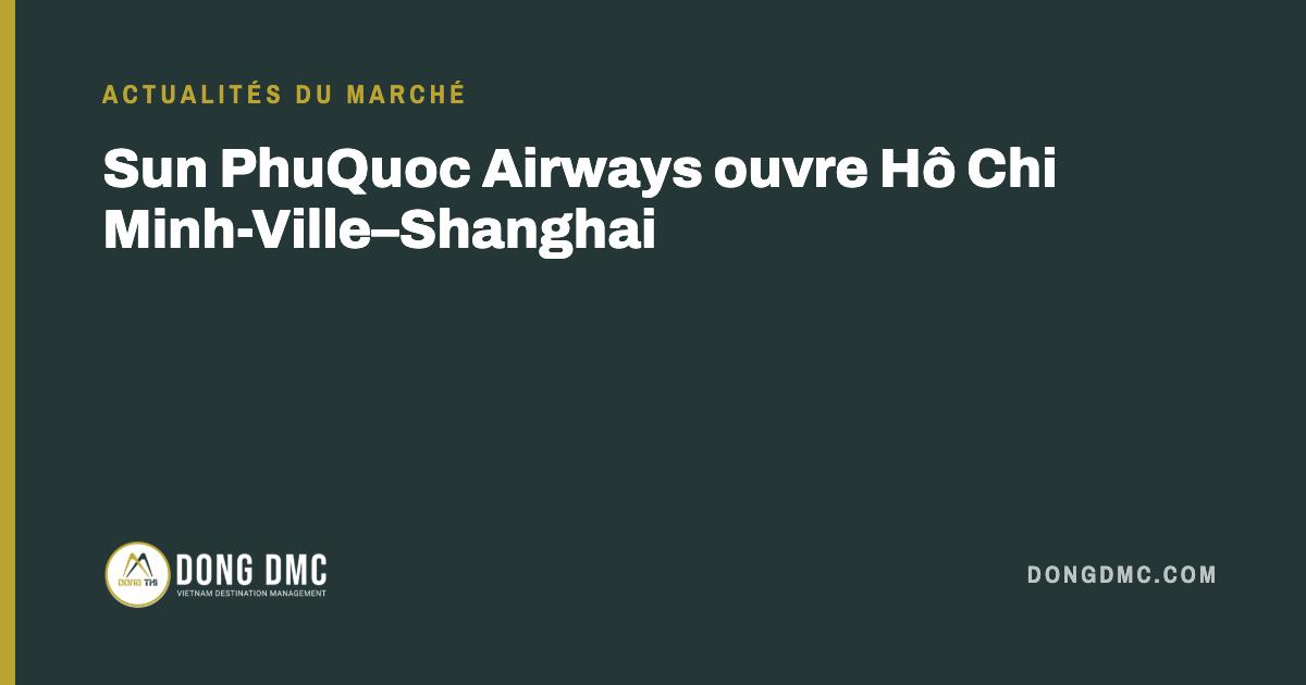 Sun PhuQuoc Airways ouvre Hô Chi Minh-Ville–Shanghai