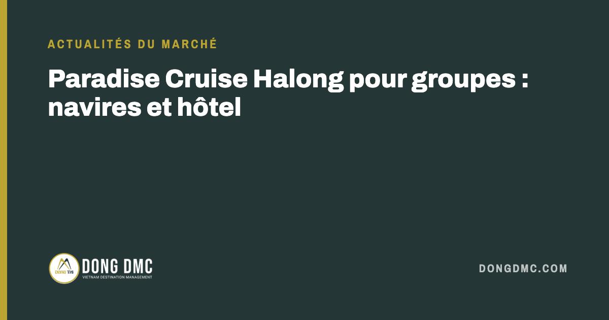 Paradise Cruise Halong pour groupes : navires et hôtel