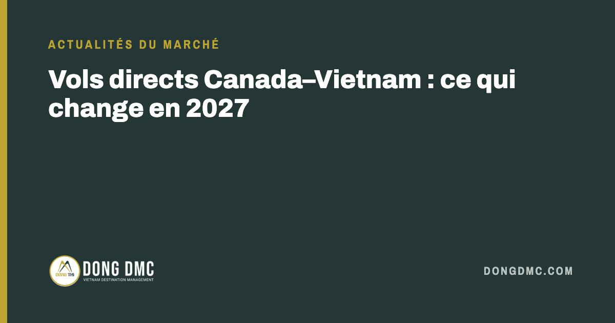 Vols directs Canada–Vietnam : ce qui change en 2027
