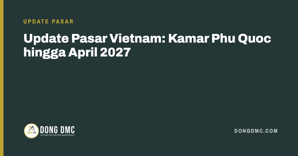 Update Pasar Vietnam: Kamar Phu Quoc hingga April 2027