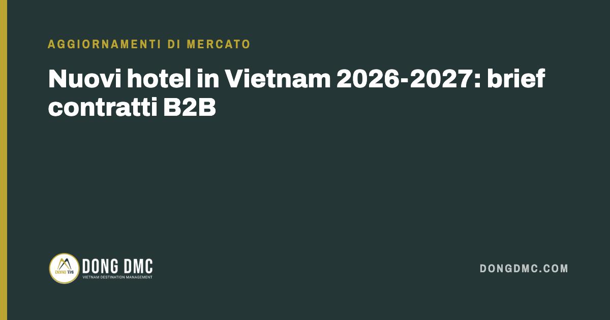 Nuovi hotel in Vietnam 2026-2027: brief contratti B2B