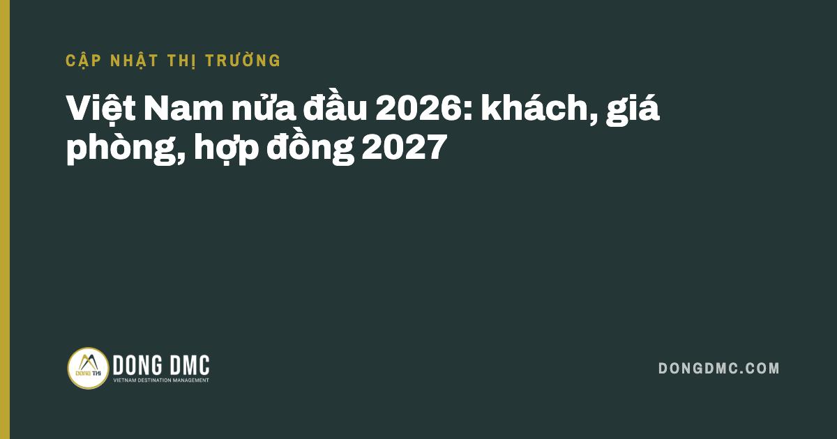 Việt Nam nửa đầu 2026: khách, giá phòng, hợp đồng 2027