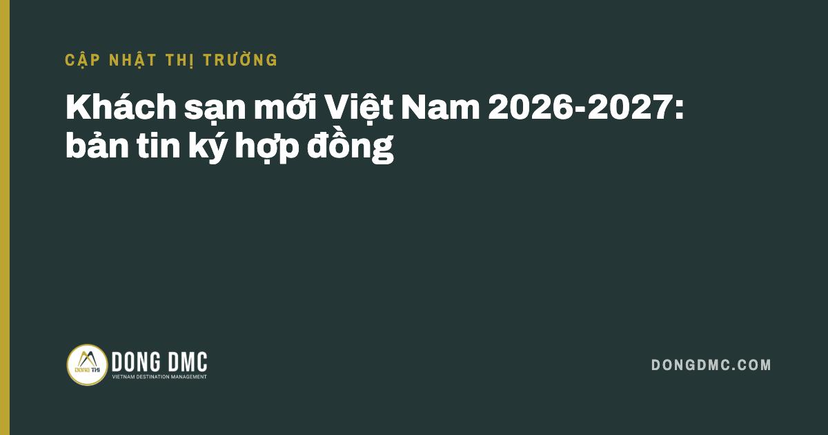 Khách sạn mới Việt Nam 2026-2027: bản tin ký hợp đồng