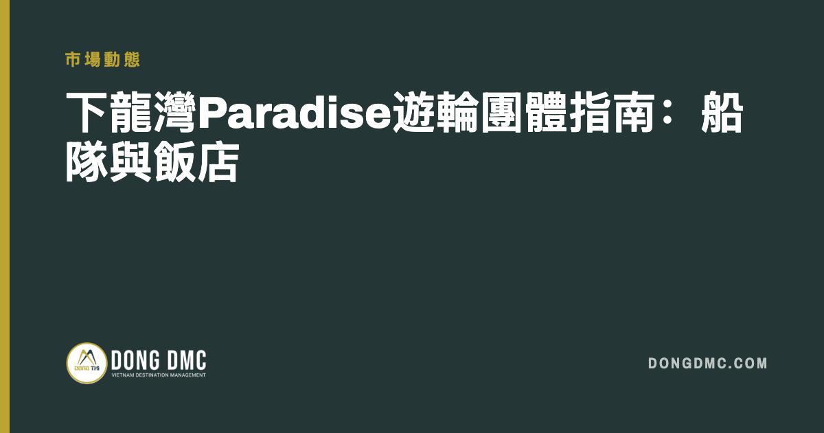 下龍灣Paradise遊輪團體指南：船隊與飯店