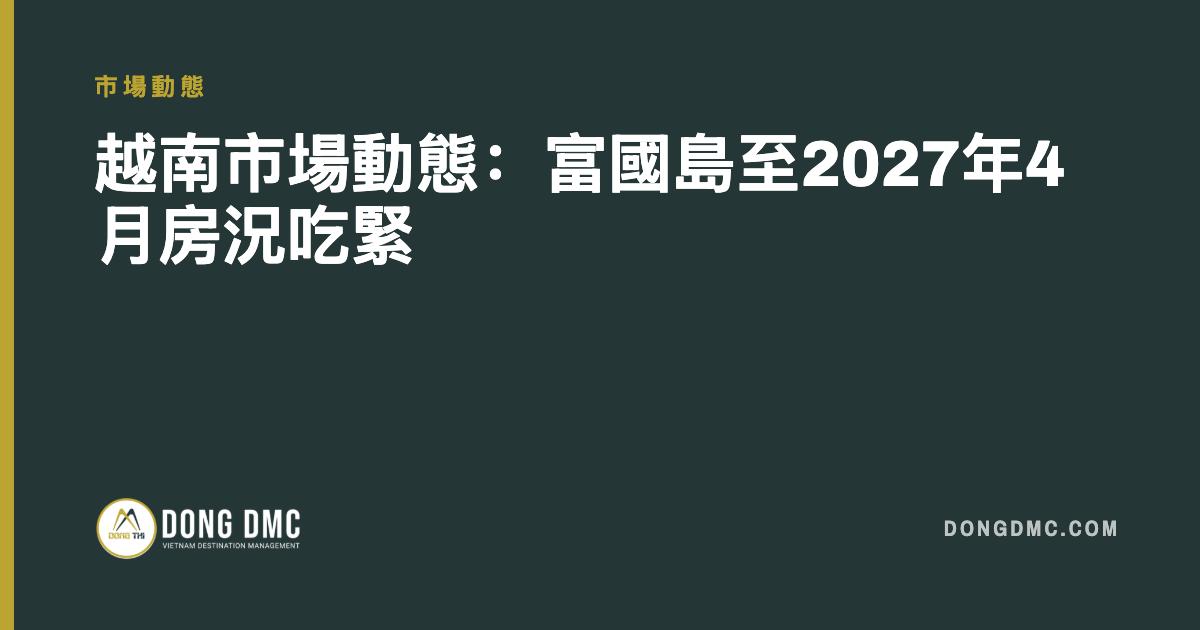 越南市場動態：富國島至2027年4月房況吃緊