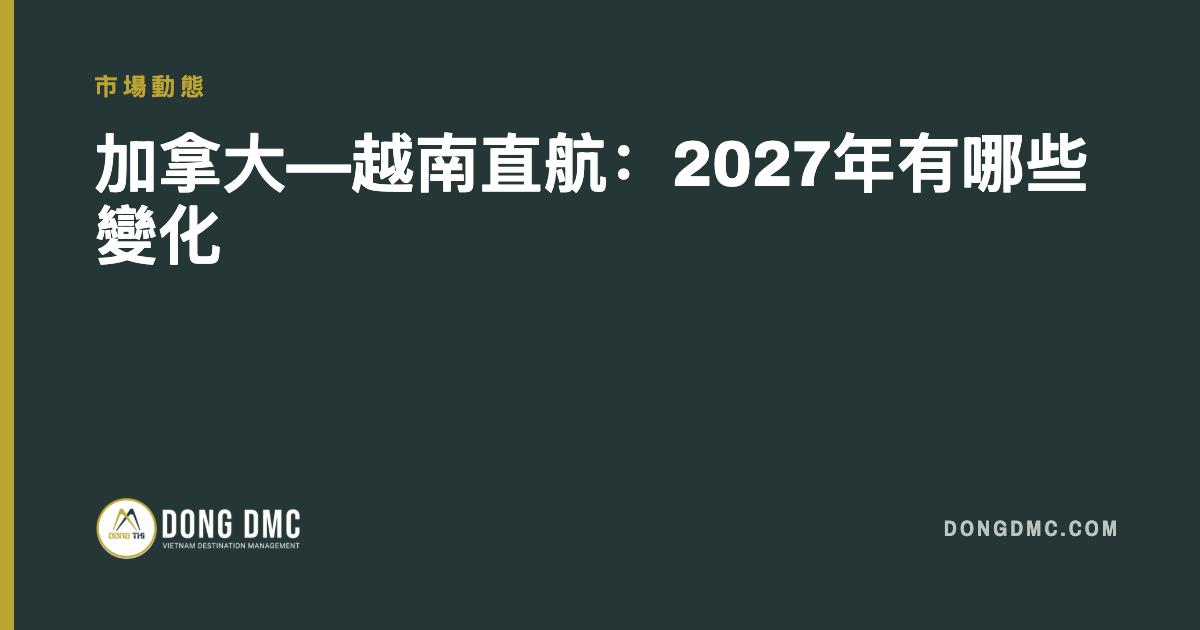 加拿大—越南直航：2027年有哪些變化