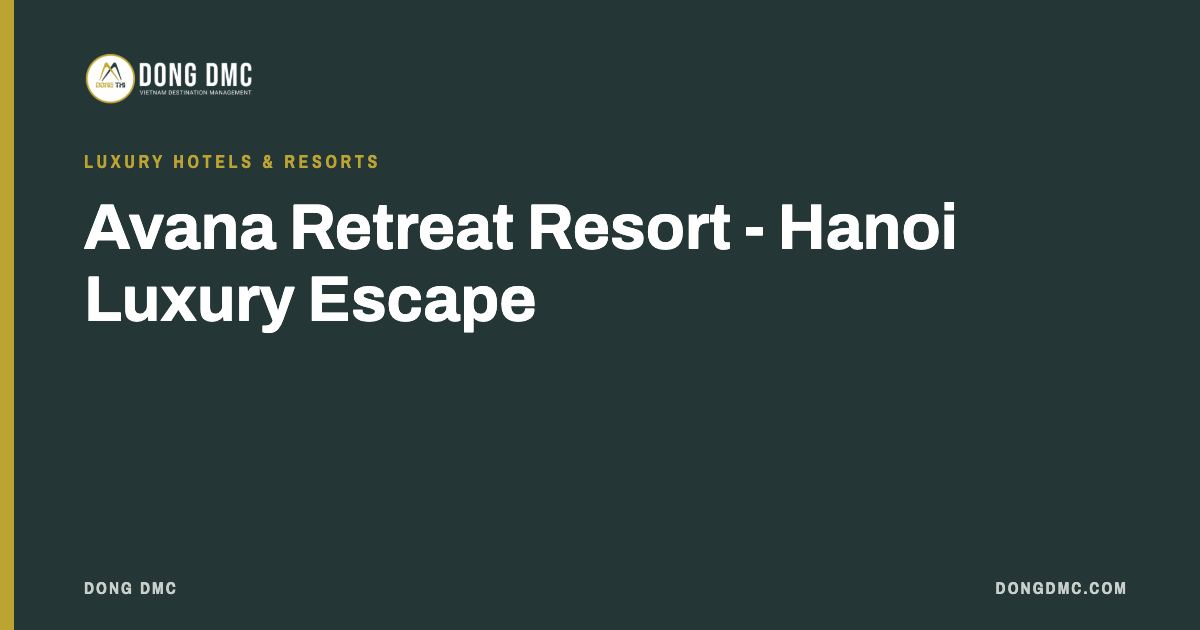 Avana Retreat Resort - Hanoi Luxury Escape