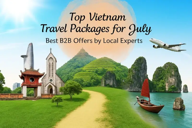 Top Vietnam Travel Packages for July – Best B2B Offers by Local Experts