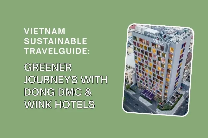 Vietnam Sustainable Travel Guide: Greener Journeys with Dong DMC & Wink Hotels