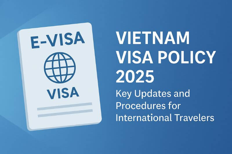 Vietnam Visa Policy 2025: Key Updates and Procedures for International Travelers